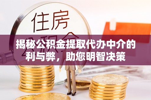 湖州揭秘公积金提取代办中介的利与弊，助您明智决策