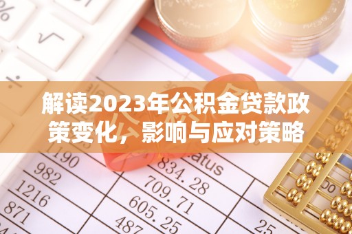 湖州解读2023年公积金贷款政策变化，影响与应对策略