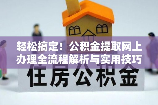 湖州轻松搞定！公积金提取网上办理全流程解析与实用技巧