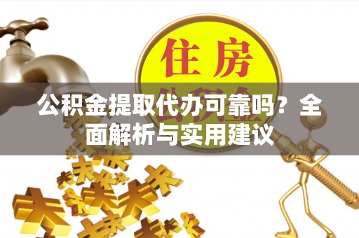 湖州公积金提取代办可靠吗？全面解析与实用建议