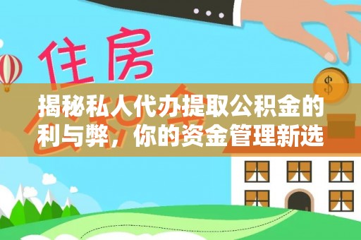 湖州揭秘私人代办提取公积金的利与弊，你的资金管理新选择