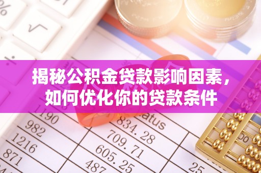 湖州揭秘公积金贷款影响因素，如何优化你的贷款条件