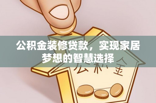 湖州公积金装修贷款，实现家居梦想的智慧选择