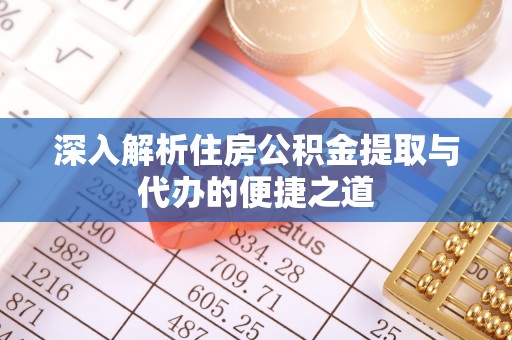湖州深入解析住房公积金提取与代办的便捷之道
