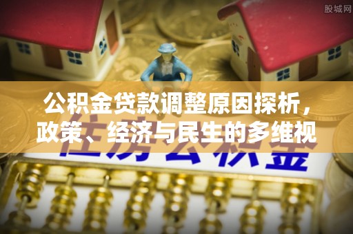 湖州公积金贷款调整原因探析，政策、经济与民生的多维视角
