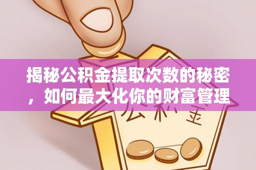 湖州揭秘公积金提取次数的秘密，如何最大化你的财富管理