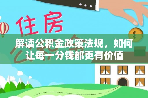 湖州解读公积金政策法规，如何让每一分钱都更有价值