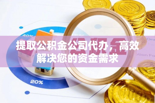 湖州提取公积金公司代办，高效解决您的资金需求