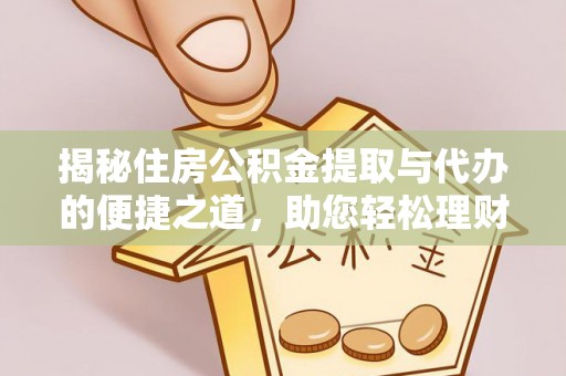 湖州揭秘住房公积金提取与代办的便捷之道，助您轻松理财
