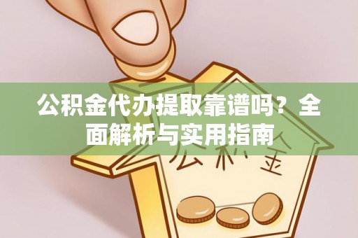 湖州公积金代办提取靠谱吗？全面解析与实用指南