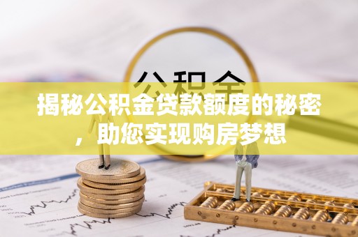湖州揭秘公积金贷款额度的秘密，助您实现购房梦想