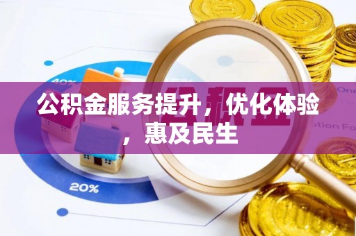 湖州公积金服务提升，优化体验，惠及民生