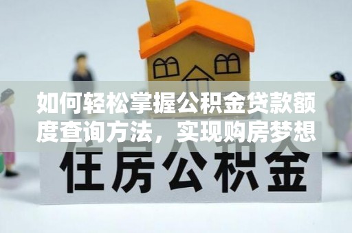 湖州如何轻松掌握公积金贷款额度查询方法，实现购房梦想？