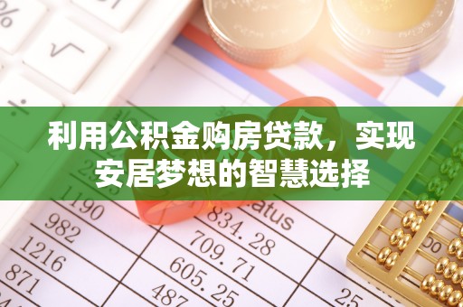 湖州利用公积金购房贷款，实现安居梦想的智慧选择