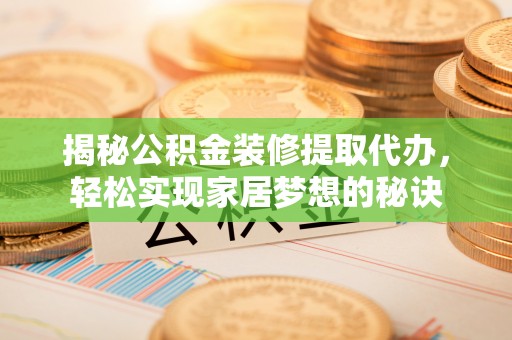 湖州揭秘公积金装修提取代办，轻松实现家居梦想的秘诀