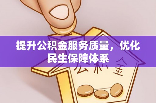 湖州提升公积金服务质量，优化民生保障体系