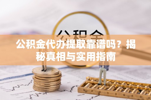 湖州公积金代办提取靠谱吗？揭秘真相与实用指南