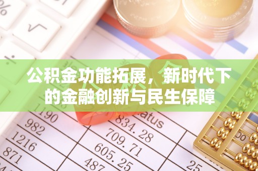 湖州公积金功能拓展，新时代下的金融创新与民生保障