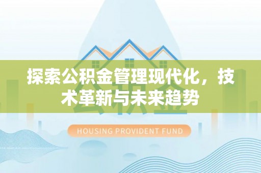 湖州探索公积金管理现代化，技术革新与未来趋势
