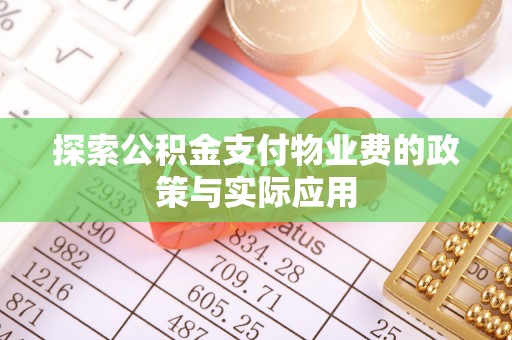 湖州探索公积金支付物业费的政策与实际应用