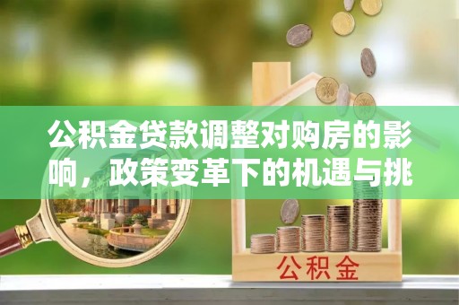湖州公积金贷款调整对购房的影响，政策变革下的机遇与挑战