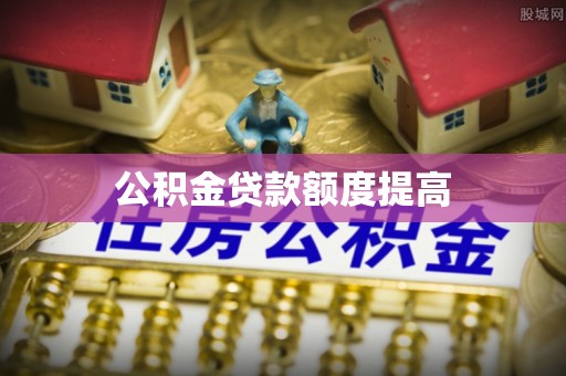 湖州公积金贷款额度提高