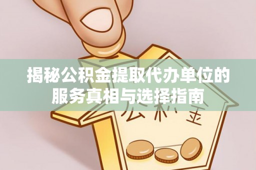 湖州揭秘公积金提取代办单位的服务真相与选择指南