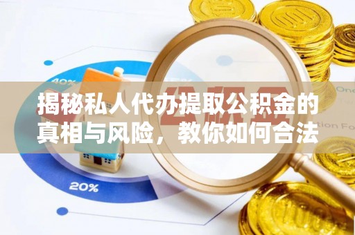 湖州揭秘私人代办提取公积金的真相与风险，教你如何合法合规操作