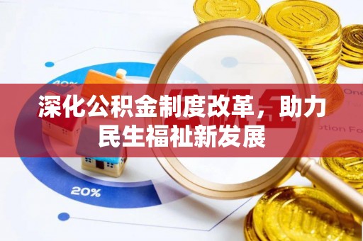 湖州深化公积金制度改革，助力民生福祉新发展
