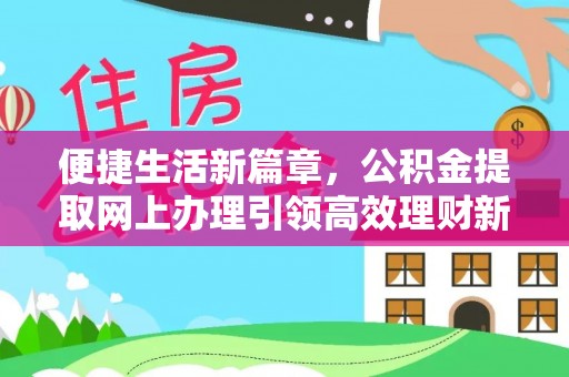 湖州便捷生活新篇章，公积金提取网上办理引领高效理财新趋势
