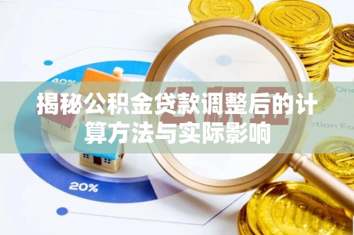 湖州揭秘公积金贷款调整后的计算方法与实际影响