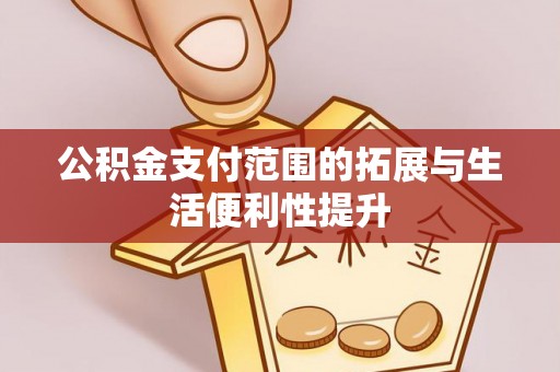 湖州公积金支付范围的拓展与生活便利性提升