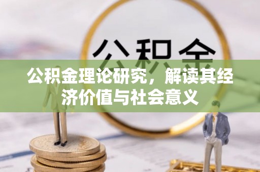 湖州公积金理论研究，解读其经济价值与社会意义