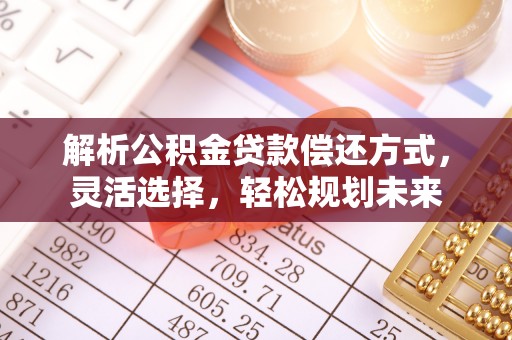 湖州解析公积金贷款偿还方式，灵活选择，轻松规划未来