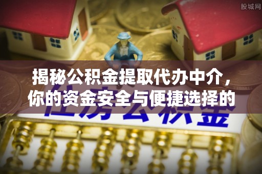 湖州揭秘公积金提取代办中介，你的资金安全与便捷选择的平衡点