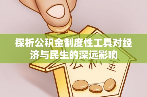 湖州探析公积金制度性工具对经济与民生的深远影响