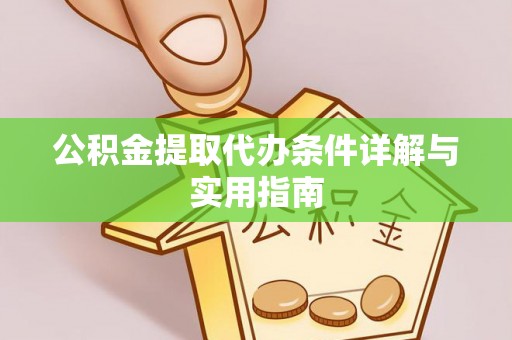 湖州公积金提取代办条件详解与实用指南