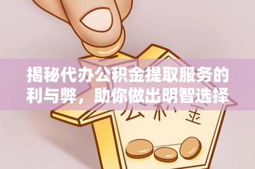 湖州揭秘代办公积金提取服务的利与弊，助你做出明智选择