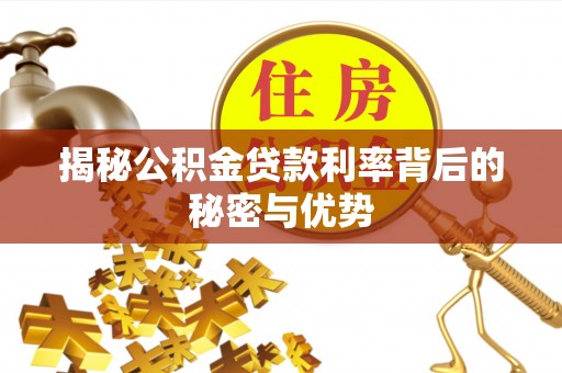 湖州揭秘公积金贷款利率背后的秘密与优势