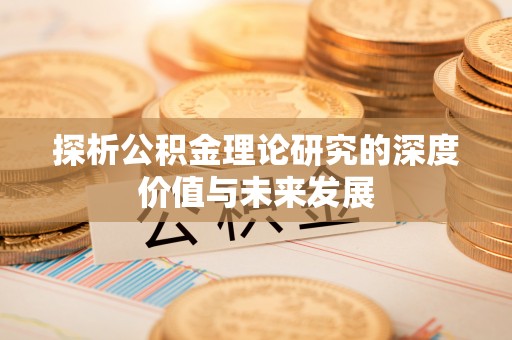 湖州探析公积金理论研究的深度价值与未来发展