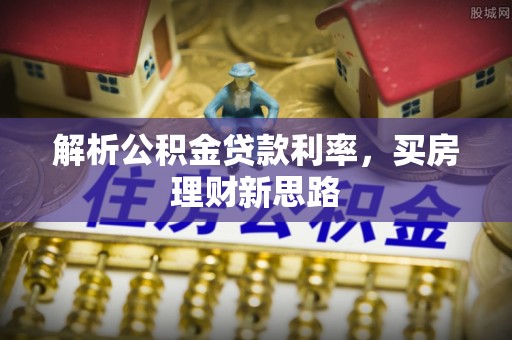 湖州解析公积金贷款利率，买房理财新思路