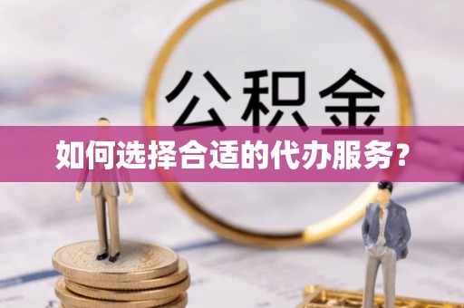 湖州如何选择合适的代办服务？