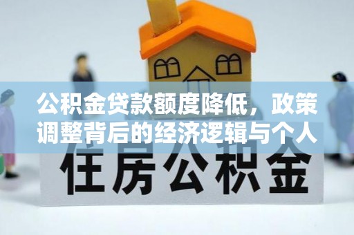 湖州公积金贷款额度降低，政策调整背后的经济逻辑与个人应对策略