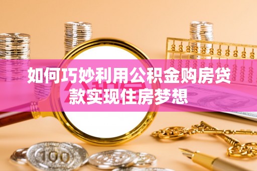 湖州如何巧妙利用公积金购房贷款实现住房梦想