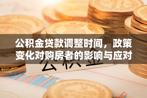 湖州公积金贷款调整时间，政策变化对购房者的影响与应对策略