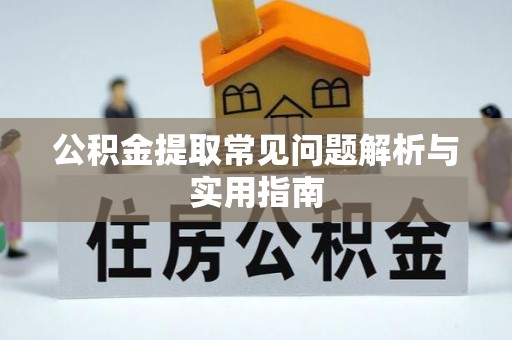 湖州公积金提取常见问题解析与实用指南