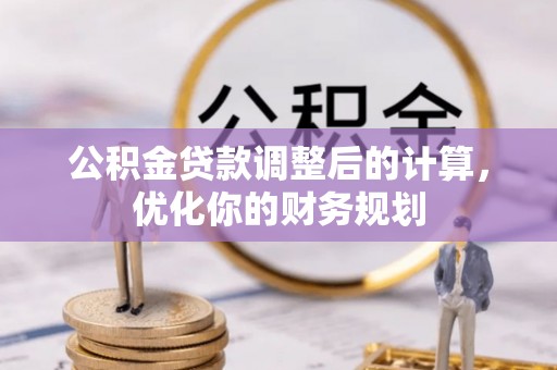 湖州公积金贷款调整后的计算，优化你的财务规划