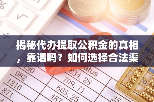 湖州揭秘代办提取公积金的真相，靠谱吗？如何选择合法渠道