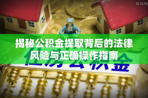 湖州揭秘公积金提取背后的法律风险与正确操作指南