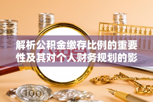 湖州解析公积金缴存比例的重要性及其对个人财务规划的影响